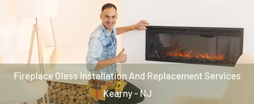  Fireplace Glass Installation And Replacement Services Kearny - NJ
