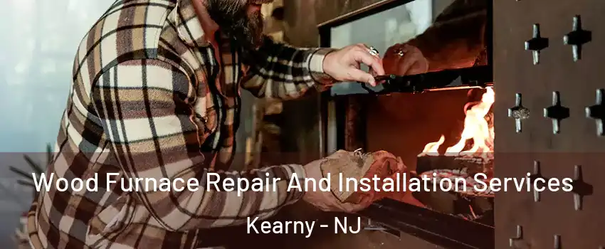  Wood Furnace Repair And Installation Services Kearny - NJ